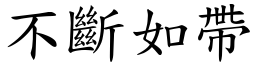不斷如帶 (楷體矢量字庫)