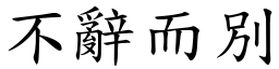 不辭而別 (楷體矢量字庫)