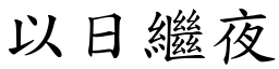 以日繼夜 (楷體矢量字庫)