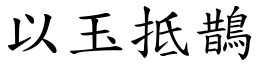 以玉抵鵲 (楷體矢量字庫)