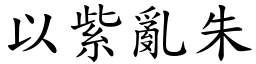 以紫亂朱 (楷體矢量字庫)