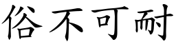 俗不可耐 (楷體矢量字庫)