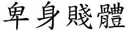 卑身賤體 (楷體矢量字庫)