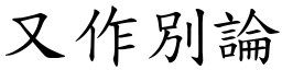 又作別論 (楷體矢量字庫)