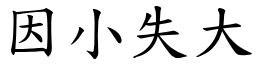 因小失大 (楷體矢量字庫)