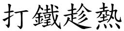 打鐵趁熱 (楷體矢量字庫)