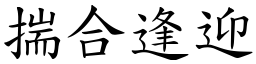 揣合逢迎 (楷體矢量字庫)