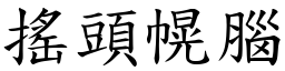 搖頭幌腦 (楷體矢量字庫)