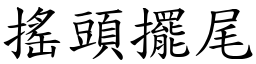 搖頭擺尾 (楷體矢量字庫)