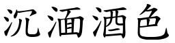 沉湎酒色 (楷體矢量字庫)