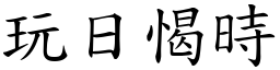 玩日愒時 (楷體矢量字庫)