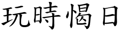 玩時愒日 (楷體矢量字庫)