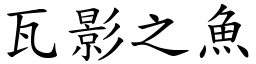 瓦影之魚 (楷體矢量字庫)