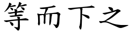 等而下之 (楷體矢量字庫)