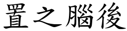 置之腦後 (楷體矢量字庫)