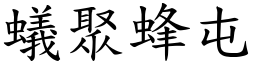 蟻聚蜂屯 (楷體矢量字庫)