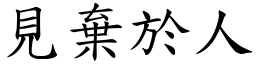 見棄於人 (楷體矢量字庫)