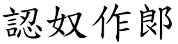 認奴作郞 (楷體矢量字庫)