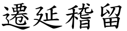 遷延稽留 (楷體矢量字庫)