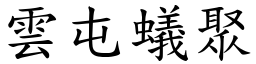 雲屯蟻聚 (楷體矢量字庫)