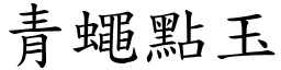 青蠅點玉 (楷體矢量字庫)