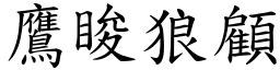 鷹睃狼顧 (楷體矢量字庫)