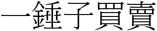 一錘子買賣 (宋體矢量字庫)