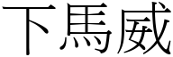 下馬威 (宋體矢量字庫)