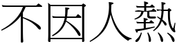 不因人熱 (宋體矢量字庫)