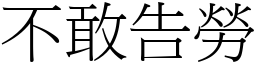 不敢告勞 (宋體矢量字庫)