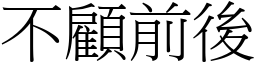 不顧前後 (宋體矢量字庫)