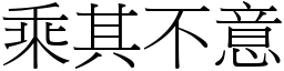 乘其不意 (宋體矢量字庫)