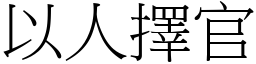 以人擇官 (宋體矢量字庫)