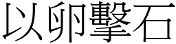 以卵擊石 (宋體矢量字庫)