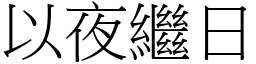 以夜繼日 (宋體矢量字庫)