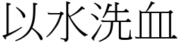 以水洗血 (宋體矢量字庫)