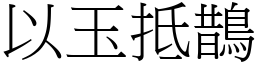 以玉抵鵲 (宋體矢量字庫)