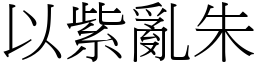 以紫亂朱 (宋體矢量字庫)