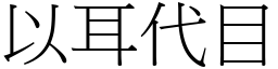 以耳代目 (宋體矢量字庫)