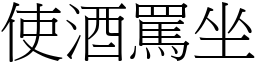 使酒罵坐 (宋體矢量字庫)