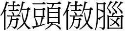 傲頭傲腦 (宋體矢量字庫)