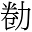 勌 (宋體矢量字庫)