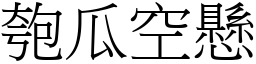 匏瓜空懸 (宋體矢量字庫)