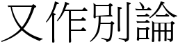 又作別論 (宋體矢量字庫)