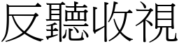 反聽收視 (宋體矢量字庫)