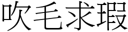 吹毛求瑕 (宋體矢量字庫)
