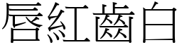 唇紅齒白 (宋體矢量字庫)