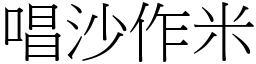 唱沙作米 (宋體矢量字庫)