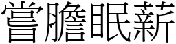 嘗膽眠薪 (宋體矢量字庫)