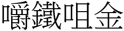 嚼鐵咀金 (宋體矢量字庫)